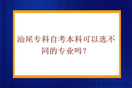 汕尾专科自考本科可以选不同的专业吗？