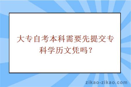 大专自考本科需要先提交专科学历文凭吗？