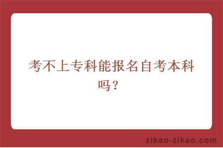 考不上专科能报名自考本科吗？