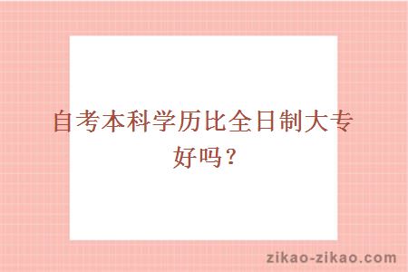 自考本科学历比全日制大专好吗？