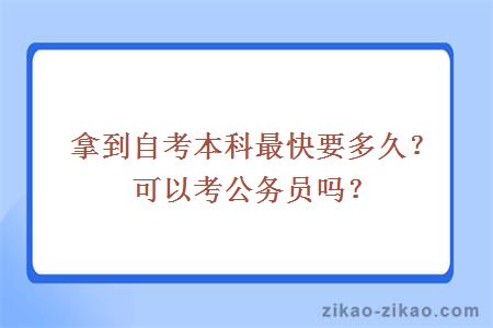 拿到自考本科最快要多久？可以考公务员吗？