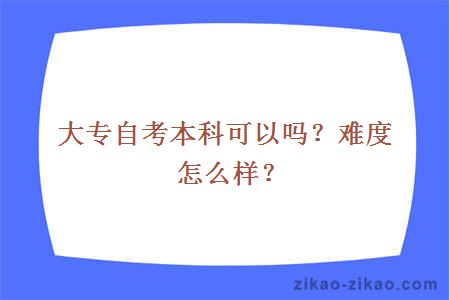 大专自考本科可以吗？难度怎么样？