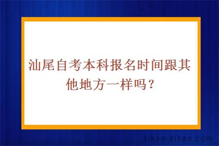 汕尾自考本科报名时间跟其他地方一样吗？