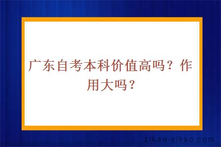 广东自考本科价值高吗？作用大吗？