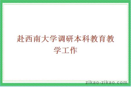 赴西南大学调研本科教育教学工作