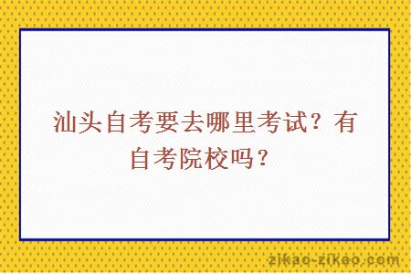 汕头自考要去哪里考试？有自考院校吗？