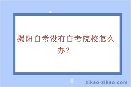 揭阳自考没有自考院校怎么办？