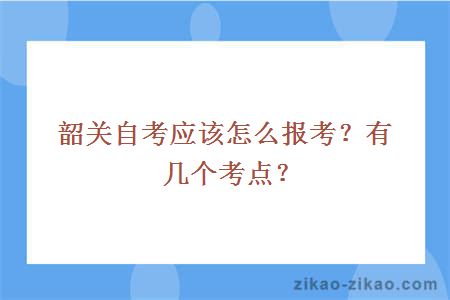 韶关自考应该怎么报考？有几个考点？