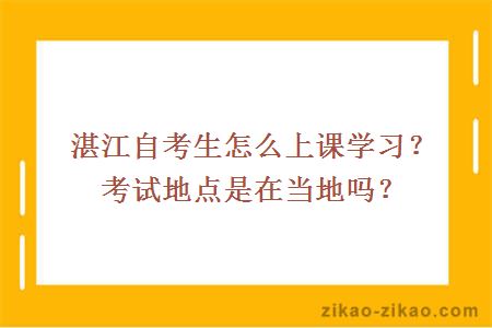 湛江自考生怎么上课学习？考试地点是在当地吗？