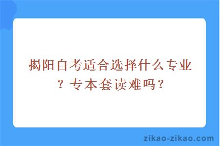 揭阳自考适合选择什么专业？专本套读难吗？