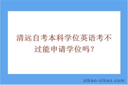 清远自考本科学位英语考不过能申请学位吗？