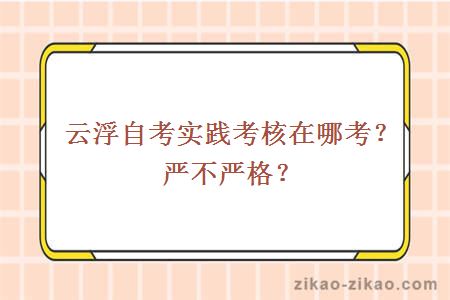 云浮自考实践考核在哪考？严不严格？