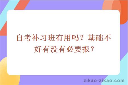 自考补习班有用吗？基础不好有没有必要报？