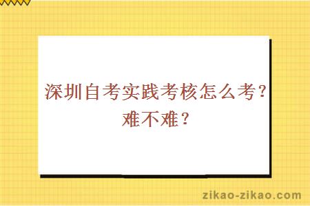 深圳自考实践考核怎么考？难不难？