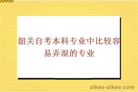 韶关自考本科专业中比较容易弄混的专业