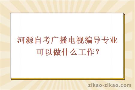 河源自考广播电视编导专业可以做什么工作？