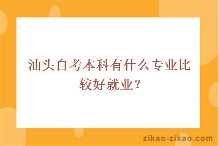 汕头自考本科有什么专业比较好就业？