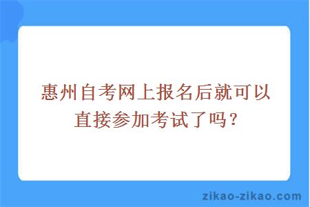 惠州自考网上报名后就可以直接参加考试了吗？