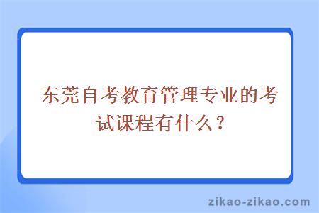 东莞自考教育管理专业的考试课程有什么？