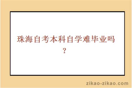 珠海自考本科自学难毕业吗？