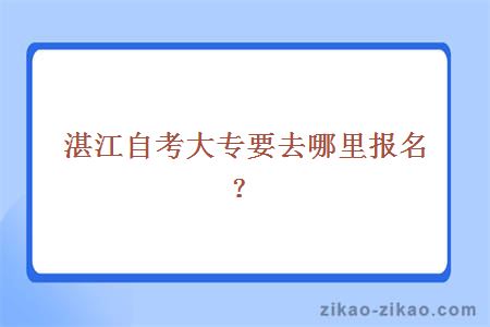 湛江自考大专要去哪里报名？