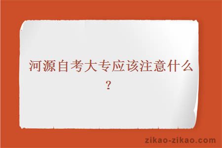 河源自考大专应该注意什么？