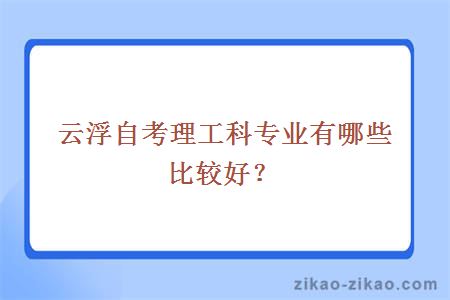 云浮自考理工科专业有哪些比较好？