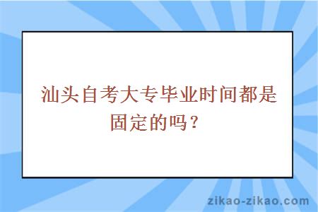 汕头自考大专毕业时间都是固定的吗？