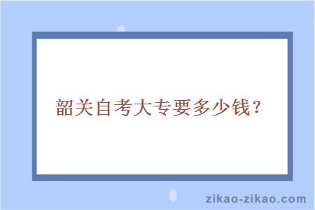 韶关自考大专要多少钱？