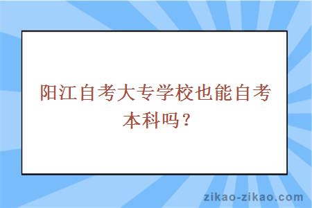 阳江自考大专学校也能自考本科吗？