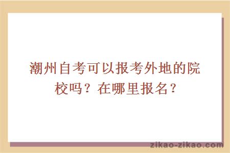 潮州自考可以报考外地的院校吗？在哪里报名？