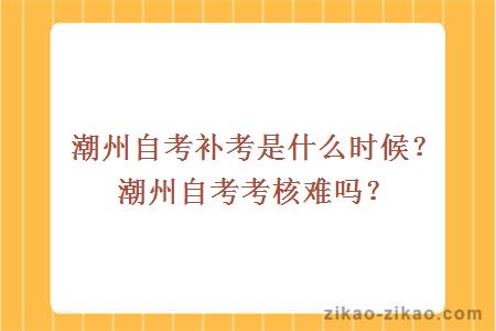 潮州自考补考是什么时候？潮州自考考核难吗？