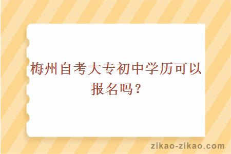 梅州自考大专初中学历可以报名吗？