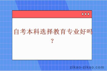 自考本科选择教育专业好吗？