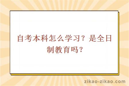 自考本科怎么学习？是全日制教育吗？