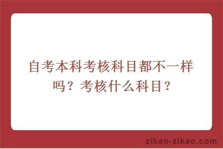 自考本科考核科目都不一样吗？考核什么科目？