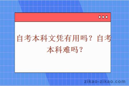 自考本科文凭有用吗？自考本科难吗？