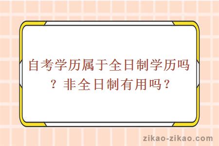 自考学历属于全日制学历吗？非全日制有用吗？