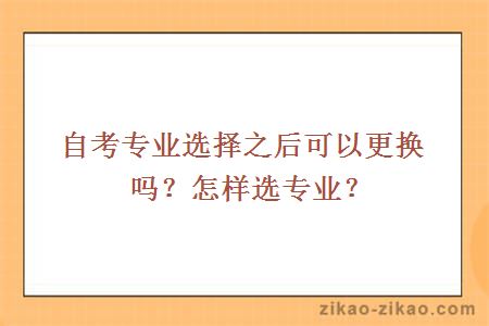 自考专业选择之后可以更换吗？怎样选专业？