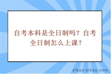 自考本科是全日制吗？自考全日制怎么上课？