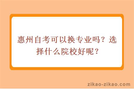 惠州自考可以换专业吗？选择什么院校好呢？