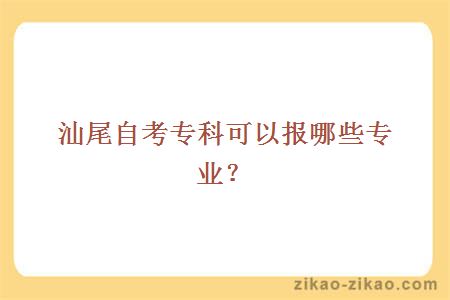 汕尾自考专科可以报哪些专业？