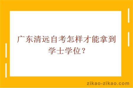 广东清远自考怎样才能拿到学士学位？