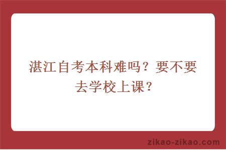 湛江自考本科难吗？要不要去学校上课？