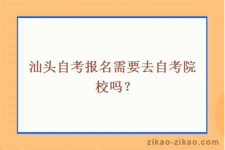 汕头自考报名需要去自考院校吗？