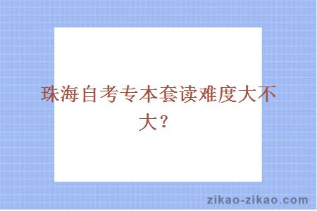 珠海自考专本套读难度大不大？