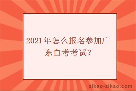 2021年怎么报名参加广东自考考试？