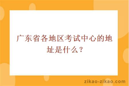 广东省各地区考试中心的地址是什么？