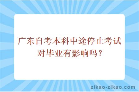 广东自考本科中途停止考试对毕业有影响吗？