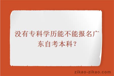 没有专科学历能不能报名广东自考本科？